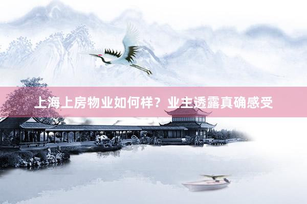 上海上房物业如何样？业主透露真确感受