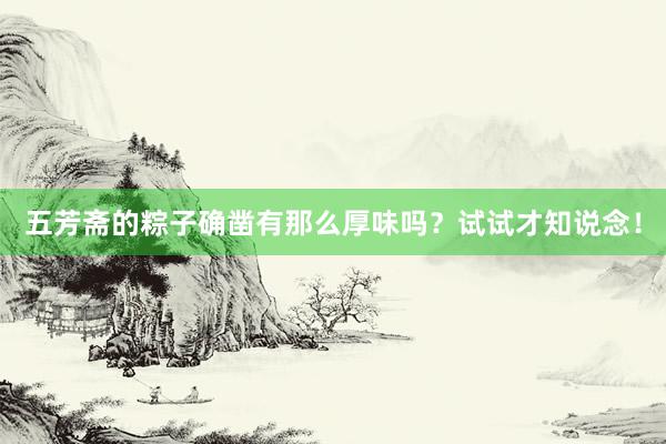 五芳斋的粽子确凿有那么厚味吗？试试才知说念！