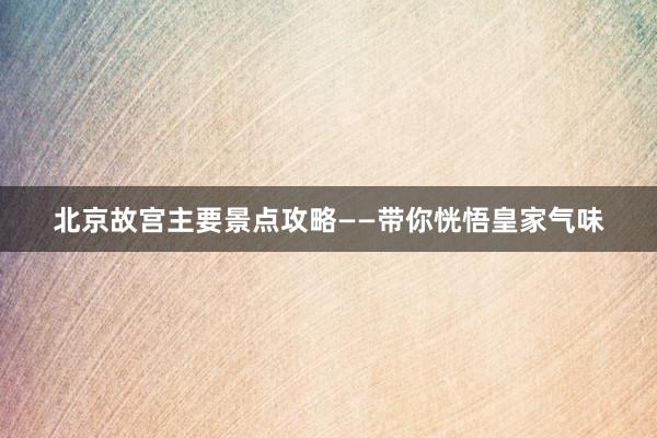 北京故宫主要景点攻略——带你恍悟皇家气味