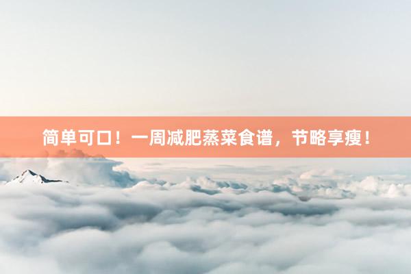 简单可口！一周减肥蒸菜食谱，节略享瘦！